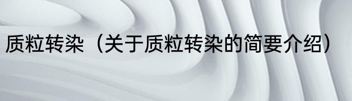 质粒转染（关于质粒转染的简要介绍）