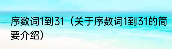 序数词1到31（关于序数词1到31的简要介绍）