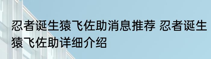 忍者诞生猿飞佐助消息推荐 忍者诞生猿飞佐助详细介绍