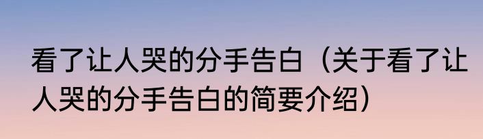 看了让人哭的分手告白（关于看了让人哭的分手告白的简要介绍）