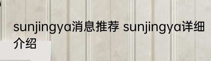 sunjingya消息推荐 sunjingya详细介绍