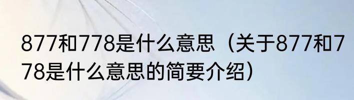 877和778是什么意思（关于877和778是什么意思的简要介绍）
