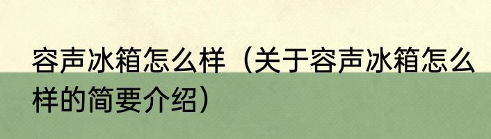 容声冰箱怎么样（关于容声冰箱怎么样的简要介绍）