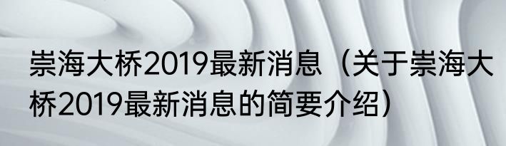 崇海大桥2019最新消息（关于崇海大桥2019最新消息的简要介绍）