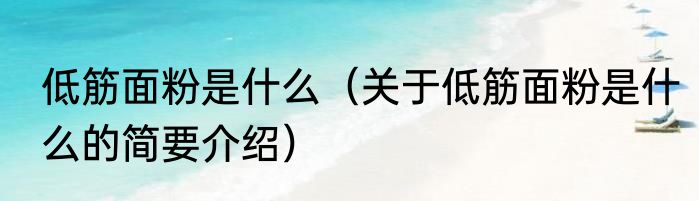 低筋面粉是什么（关于低筋面粉是什么的简要介绍）