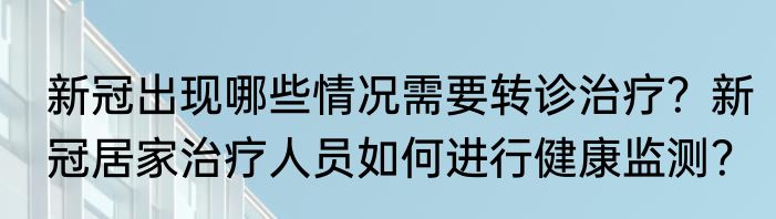 新冠出现哪些情况需要转诊治疗？新冠居家治疗人员如何进行健康监测？