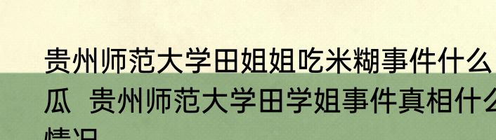 贵州师范大学田姐姐吃米糊事件什么瓜  贵州师范大学田学姐事件真相什么情况