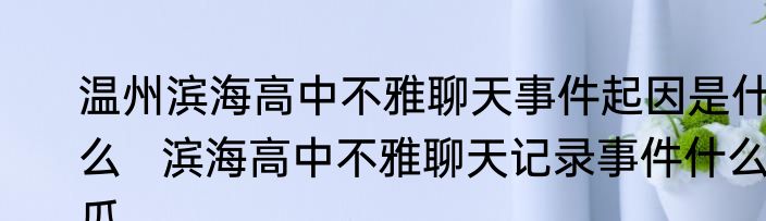 温州滨海高中不雅聊天事件起因是什么   滨海高中不雅聊天记录事件什么瓜
