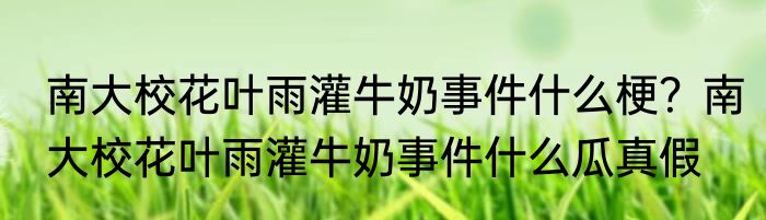 南大校花叶雨灌牛奶事件什么梗？南大校花叶雨灌牛奶事件什么瓜真假