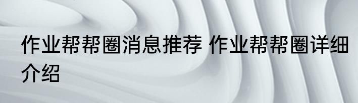 作业帮帮圈消息推荐 作业帮帮圈详细介绍