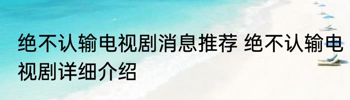 绝不认输电视剧消息推荐 绝不认输电视剧详细介绍