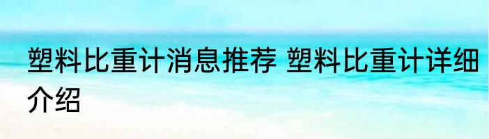 塑料比重计消息推荐 塑料比重计详细介绍