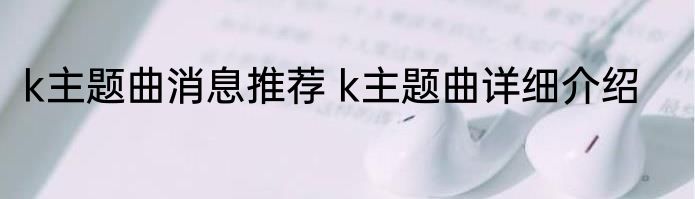 k主题曲消息推荐 k主题曲详细介绍