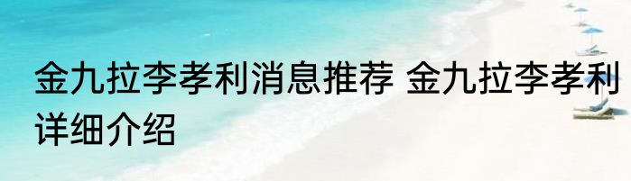 金九拉李孝利消息推荐 金九拉李孝利详细介绍