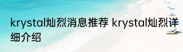 krystal灿烈消息推荐 krystal灿烈详细介绍