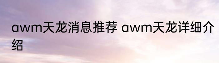 awm天龙消息推荐 awm天龙详细介绍