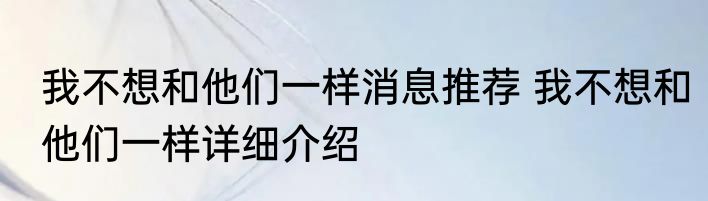 我不想和他们一样消息推荐 我不想和他们一样详细介绍