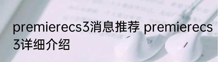 premierecs3消息推荐 premierecs3详细介绍