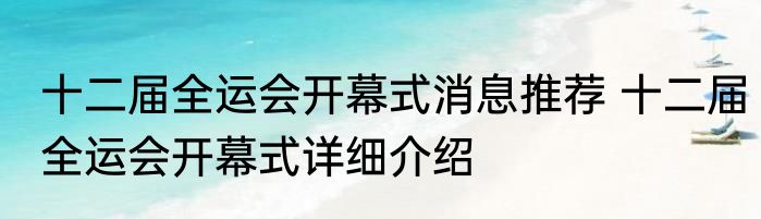 十二届全运会开幕式消息推荐 十二届全运会开幕式详细介绍