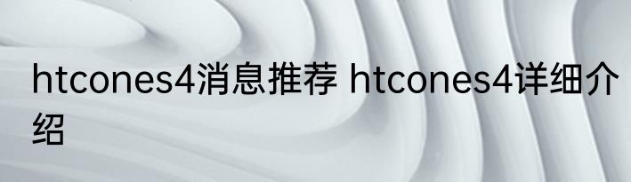 htcones4消息推荐 htcones4详细介绍