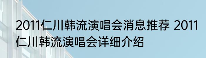 2011仁川韩流演唱会消息推荐 2011仁川韩流演唱会详细介绍