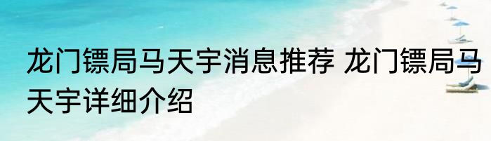 龙门镖局马天宇消息推荐 龙门镖局马天宇详细介绍