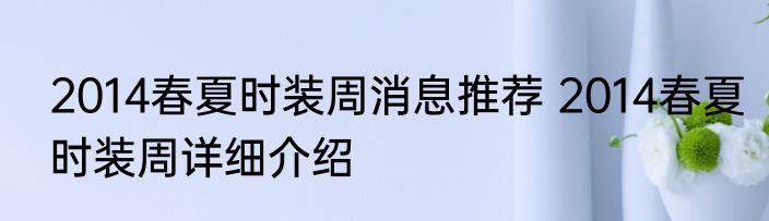 2014春夏时装周消息推荐 2014春夏时装周详细介绍