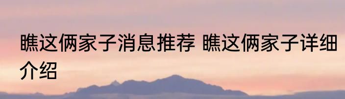 瞧这俩家子消息推荐 瞧这俩家子详细介绍