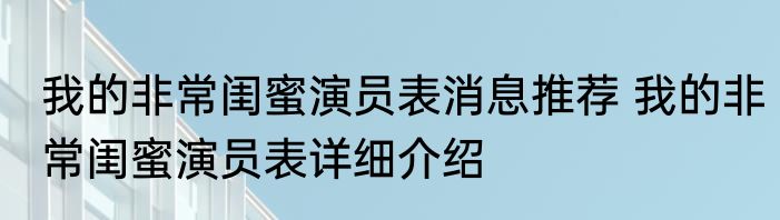 我的非常闺蜜演员表消息推荐 我的非常闺蜜演员表详细介绍