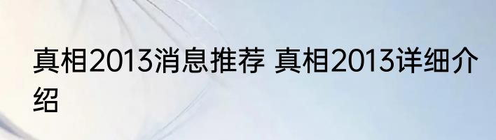 真相2013消息推荐 真相2013详细介绍