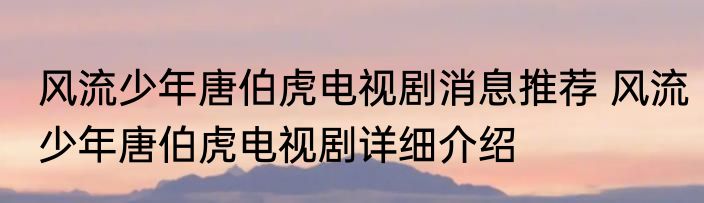 风流少年唐伯虎电视剧消息推荐 风流少年唐伯虎电视剧详细介绍
