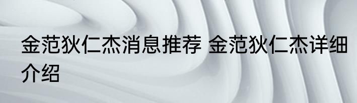 金范狄仁杰消息推荐 金范狄仁杰详细介绍