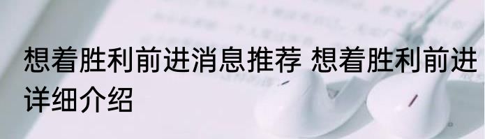 想着胜利前进消息推荐 想着胜利前进详细介绍