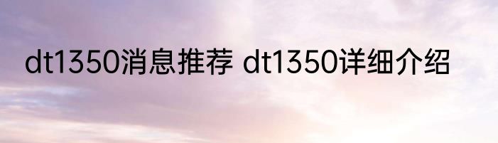 dt1350消息推荐 dt1350详细介绍