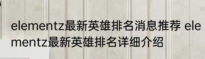 elementz最新英雄排名消息推荐 elementz最新英雄排名详细介绍