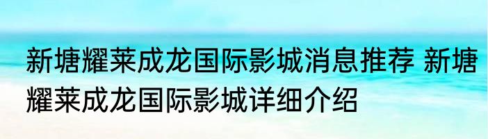 新塘耀莱成龙国际影城消息推荐 新塘耀莱成龙国际影城详细介绍