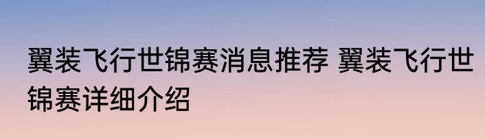 翼装飞行世锦赛消息推荐 翼装飞行世锦赛详细介绍