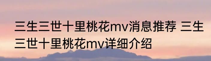 三生三世十里桃花mv消息推荐 三生三世十里桃花mv详细介绍