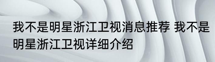我不是明星浙江卫视消息推荐 我不是明星浙江卫视详细介绍
