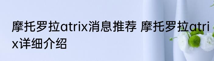 摩托罗拉atrix消息推荐 摩托罗拉atrix详细介绍