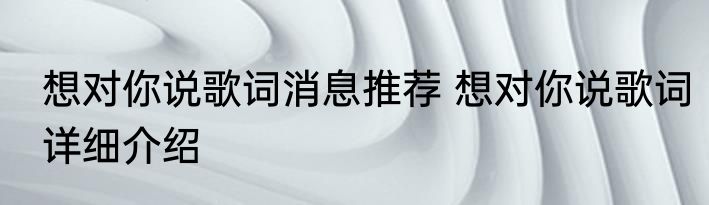 想对你说歌词消息推荐 想对你说歌词详细介绍
