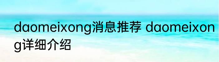daomeixong消息推荐 daomeixong详细介绍