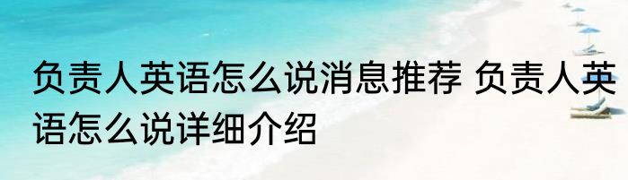 负责人英语怎么说消息推荐 负责人英语怎么说详细介绍