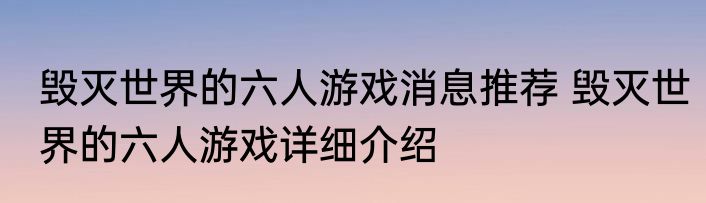 毁灭世界的六人游戏消息推荐 毁灭世界的六人游戏详细介绍