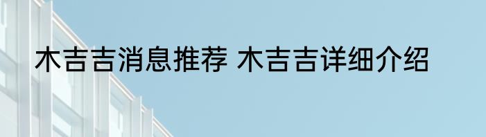 木吉吉消息推荐 木吉吉详细介绍