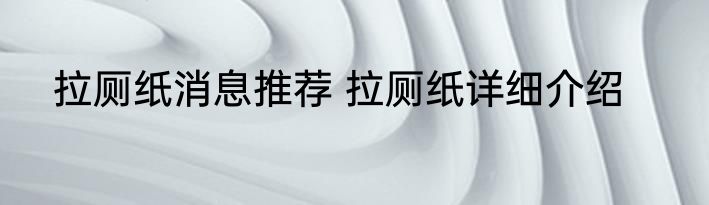 拉厕纸消息推荐 拉厕纸详细介绍