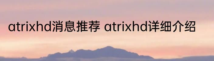 atrixhd消息推荐 atrixhd详细介绍