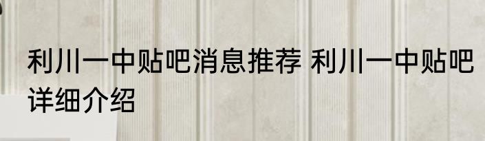 利川一中贴吧消息推荐 利川一中贴吧详细介绍