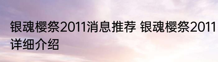 银魂樱祭2011消息推荐 银魂樱祭2011详细介绍