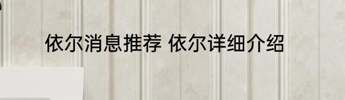 依尔消息推荐 依尔详细介绍